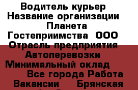 Водитель-курьер › Название организации ­ Планета Гостеприимства, ООО › Отрасль предприятия ­ Автоперевозки › Минимальный оклад ­ 35 000 - Все города Работа » Вакансии   . Брянская обл.,Сельцо г.